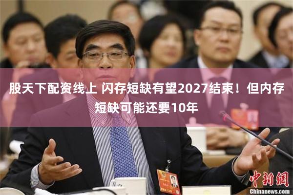 股天下配资线上 闪存短缺有望2027结束！但内存短缺可能还要10年