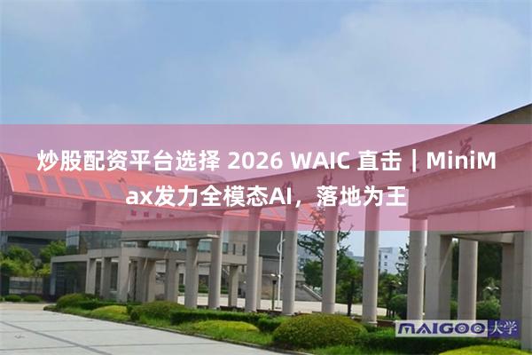 炒股配资平台选择 2026 WAIC 直击｜MiniMax发力全模态AI，落地为王