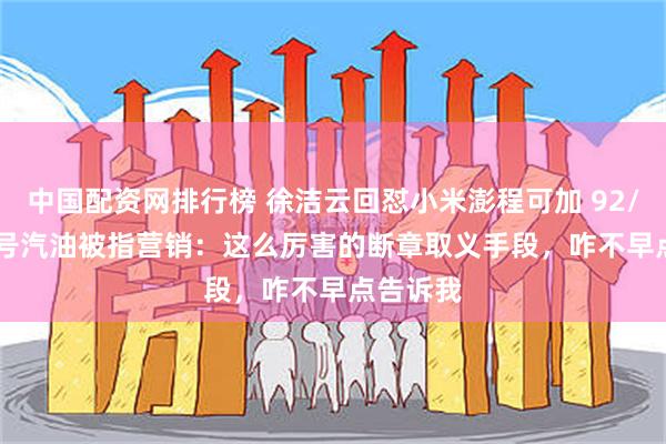 中国配资网排行榜 徐洁云回怼小米澎程可加 92/95/98 号汽油被指营销:这么厉害的断章取义手段,咋不早点告诉我