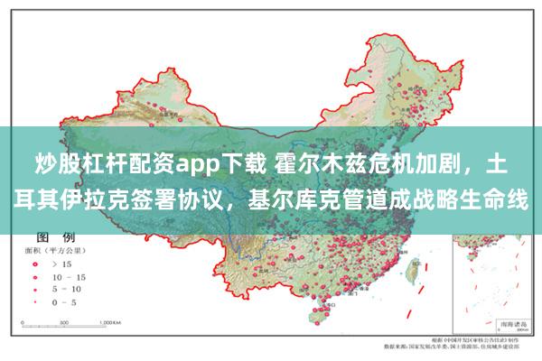 炒股杠杆配资app下载 霍尔木兹危机加剧，土耳其伊拉克签署协议，基尔库克管道成战略生命线