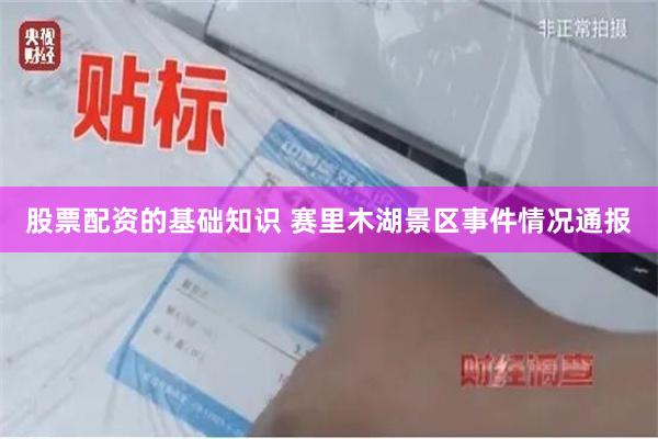 股票配资的基础知识 赛里木湖景区事件情况通报