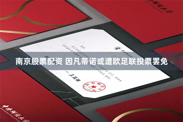 南京股票配资 因凡蒂诺或遭欧足联投票罢免