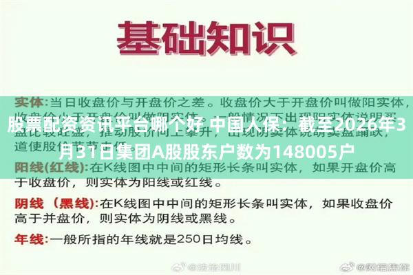 股票配资资讯平台哪个好 中国人保：截至2026年3月31日集团A股股东户数为148005户