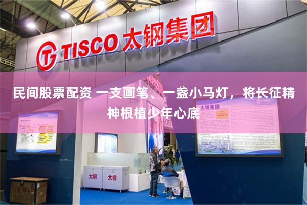 民间股票配资 一支画笔、一盏小马灯，将长征精神根植少年心底