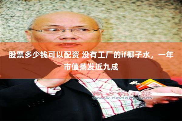 股票多少钱可以配资 没有工厂的if椰子水，一年市值蒸发近九成