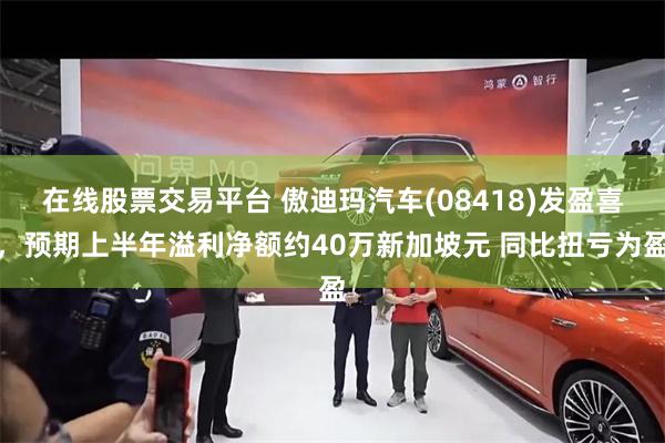 在线股票交易平台 傲迪玛汽车(08418)发盈喜，预期上半年溢利净额约40万新加坡元 同比扭亏为盈
