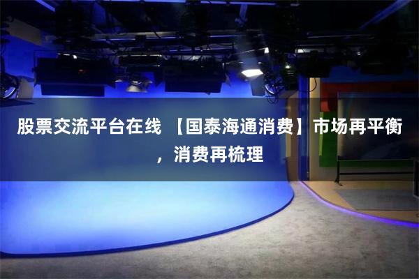 股票交流平台在线 【国泰海通消费】市场再平衡，消费再梳理