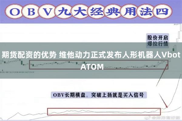 期货配资的优势 维他动力正式发布人形机器人Vbot ATOM