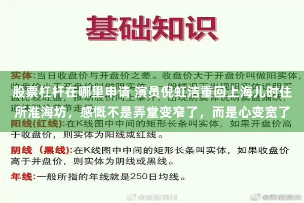 股票杠杆在哪里申请 演员倪虹洁重回上海儿时住所淮海坊，感慨不是弄堂变窄了，而是心变宽了