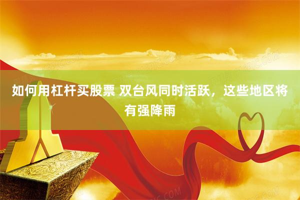 如何用杠杆买股票 双台风同时活跃,这些地区将有强降雨