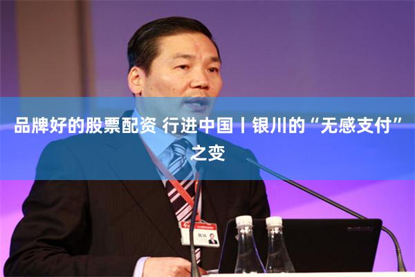 品牌好的股票配资 行进中国丨银川的“无感支付”之变