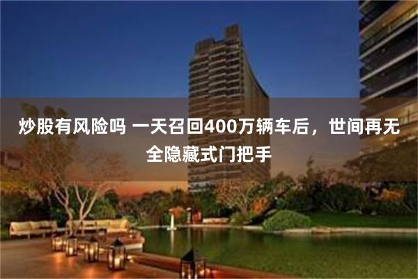 炒股有风险吗 一天召回400万辆车后，世间再无全隐藏式门把手