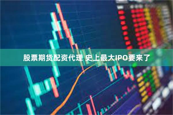 股票期货配资代理 史上最大IPO要来了