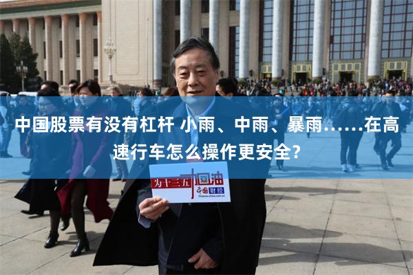 中国股票有没有杠杆 小雨、中雨、暴雨……在高速行车怎么操作更安全？