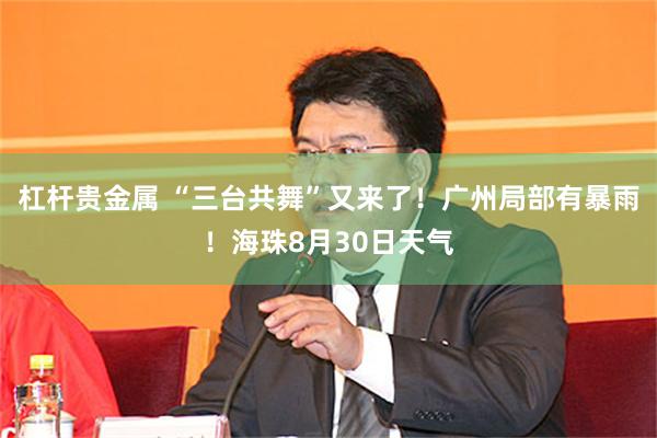 杠杆贵金属 “三台共舞”又来了！广州局部有暴雨！海珠8月30日天气