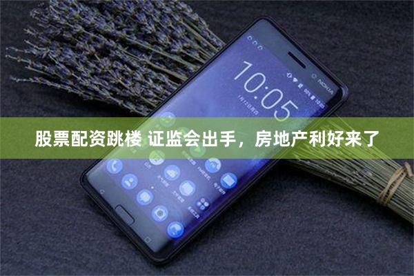 股票配资跳楼 证监会出手，房地产利好来了