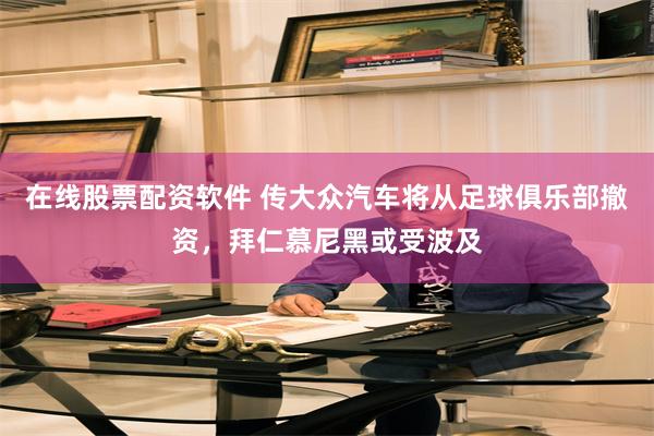 在线股票配资软件 传大众汽车将从足球俱乐部撤资，拜仁慕尼黑或受波及