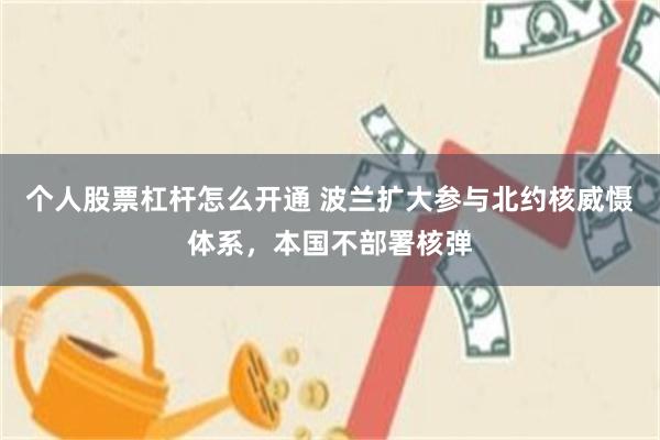 个人股票杠杆怎么开通 波兰扩大参与北约核威慑体系，本国不部署核弹