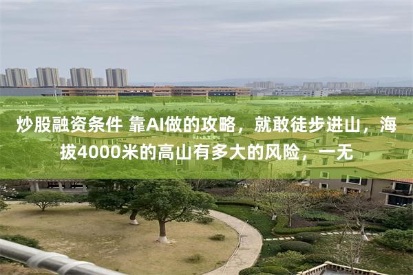 炒股融资条件 靠AI做的攻略，就敢徒步进山，海拔4000米的高山有多大的风险，一无
