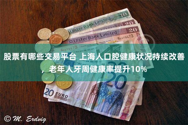 股票有哪些交易平台 上海人口腔健康状况持续改善，老年人牙周健康率提升10%