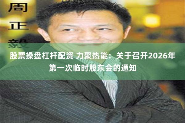 股票操盘杠杆配资 力聚热能：关于召开2026年第一次临时股东会的通知