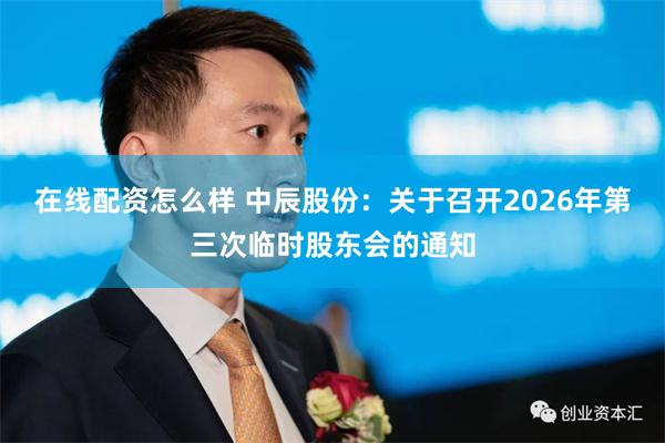 在线配资怎么样 中辰股份：关于召开2026年第三次临时股东会的通知