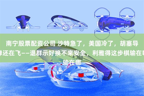 南宁股票配资公司 沙特急了，美国冷了，胡塞导弹还在飞——退群示好换不来安全，利雅得这步棋输在哪