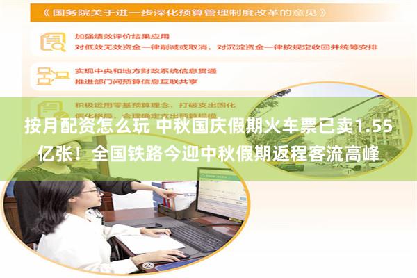 按月配资怎么玩 中秋国庆假期火车票已卖1.55亿张！全国铁路今迎中秋假期返程客流高峰
