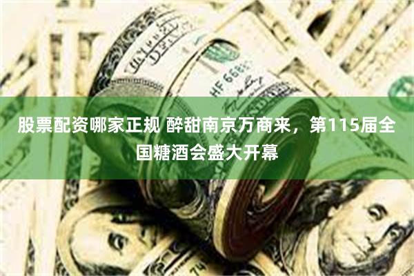 股票配资哪家正规 醉甜南京万商来，第115届全国糖酒会盛大开幕