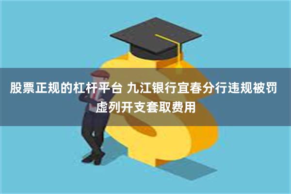 股票正规的杠杆平台 九江银行宜春分行违规被罚 虚列开支套取费用