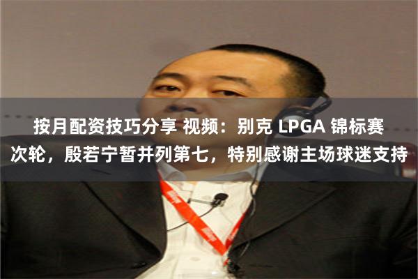 按月配资技巧分享 视频：别克 LPGA 锦标赛次轮，殷若宁暂并列第七，特别感谢主场球迷支持